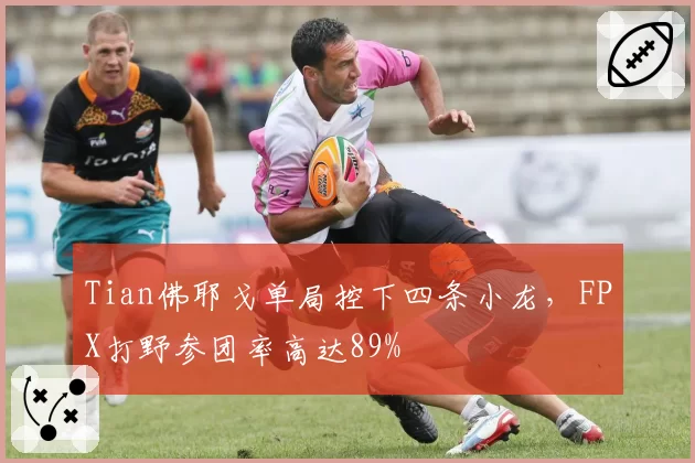 Tian佛耶戈单局控下四条小龙,FPX打野参团率高达89%