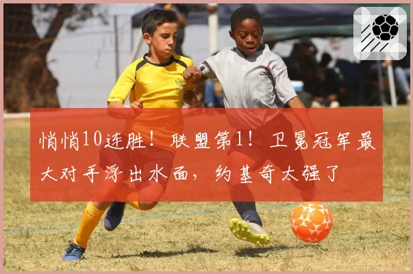 悄悄10连胜!联盟第1!卫冕冠军最大对手浮出水面,约基奇太强了