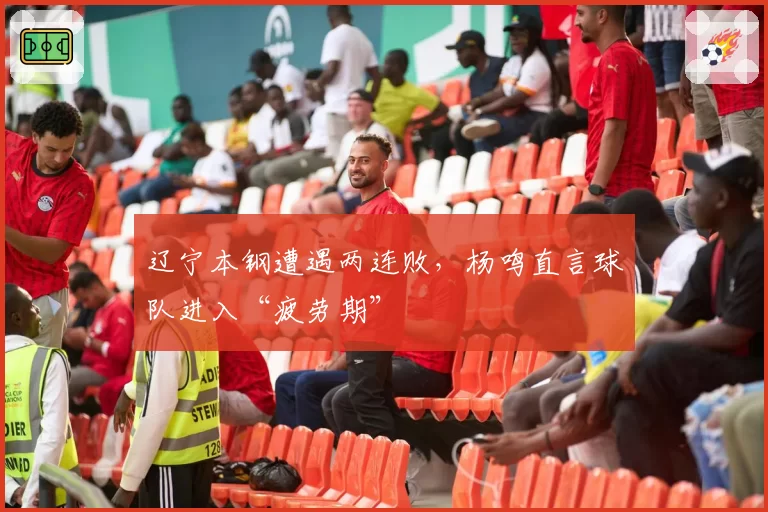 辽宁本钢遭遇两连败,杨鸣直言球队进入“疲劳期”