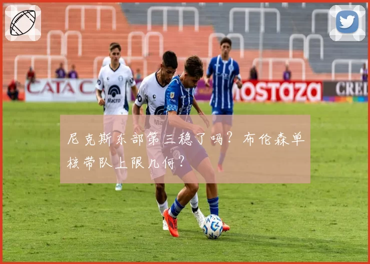 尼克斯东部第三稳了吗？布伦森单核带队上限几何？
