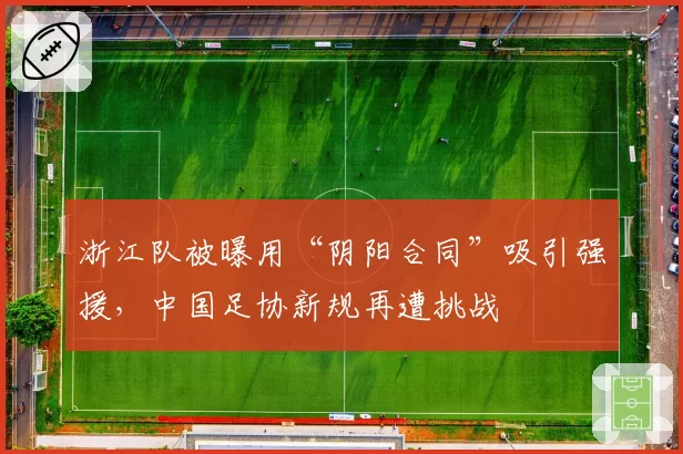 浙江队被曝用“阴阳合同”吸引强援,中国足协新规再遭挑战