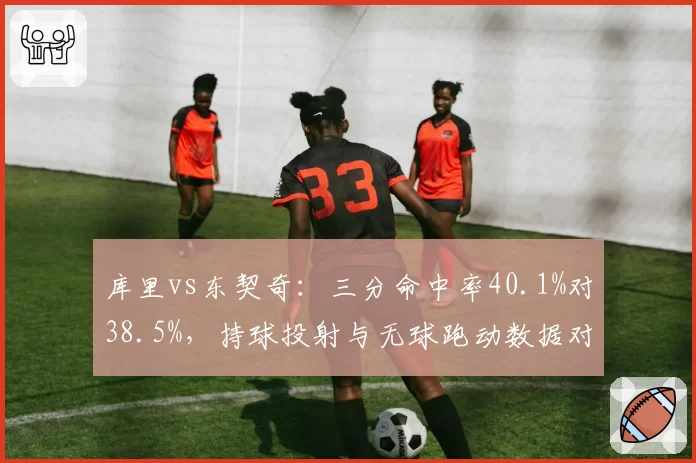 库里vs东契奇：三分命中率40.1%对38.5%，持球投射与无球跑动数据对比