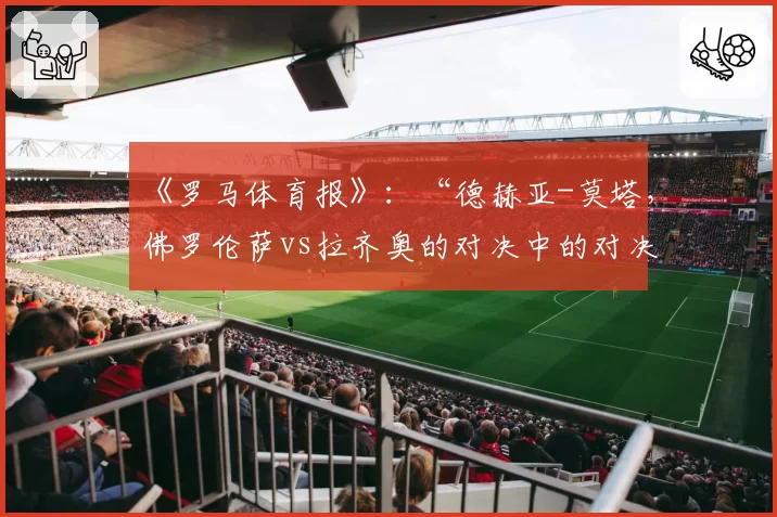 《罗马体育报》:“德赫亚-莫塔,佛罗伦萨vs拉齐奥的对决中的对决”