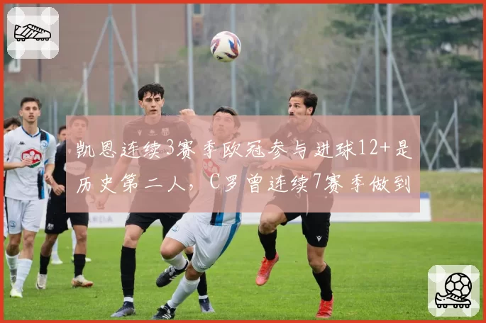 凯恩连续3赛季欧冠参与进球12+是历史第二人，C罗曾连续7赛季做到