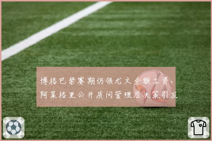 博格巴禁赛期仍领尤文全额工资，阿莱格里公开质问管理层决策引发内讧