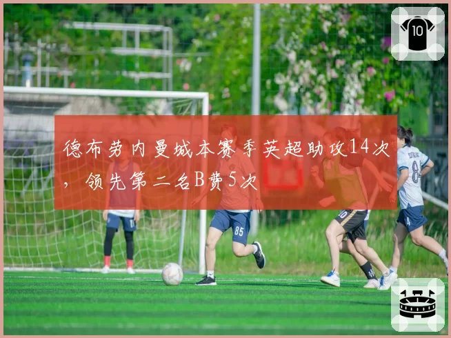 德布劳内曼城本赛季英超助攻14次，领先第二名B费5次