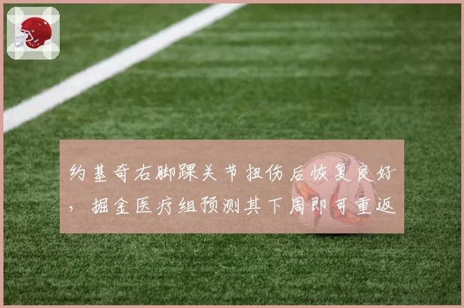 约基奇右脚踝关节扭伤后恢复良好，掘金医疗组预测其下周即可重返赛场