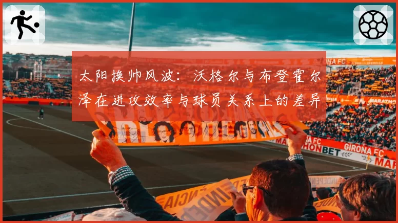 太阳换帅风波：沃格尔与布登霍尔泽在进攻效率与球员关系上的差异