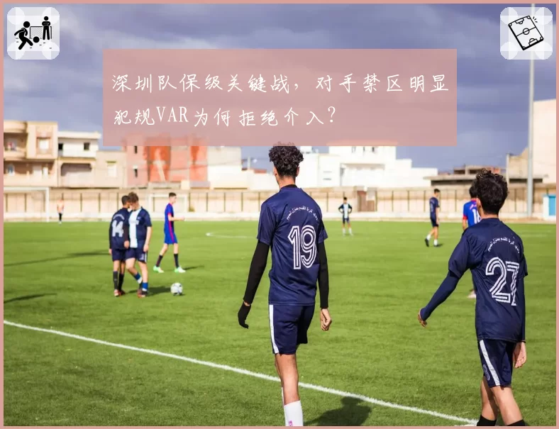深圳队保级关键战，对手禁区明显犯规VAR为何拒绝介入？
