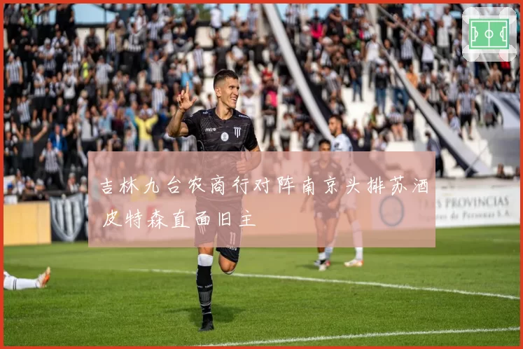 吉林九台农商行对阵南京头排苏酒 皮特森直面旧主