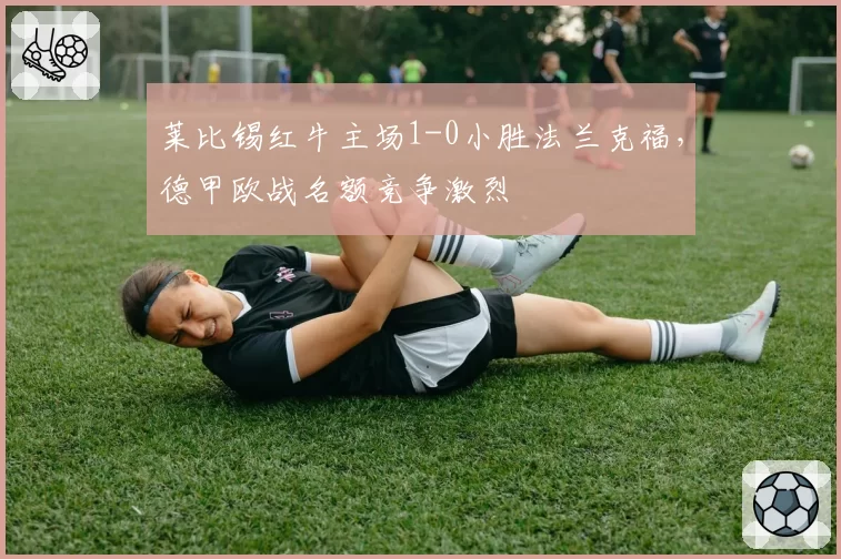 莱比锡红牛主场1-0小胜法兰克福,德甲欧战名额竞争激烈