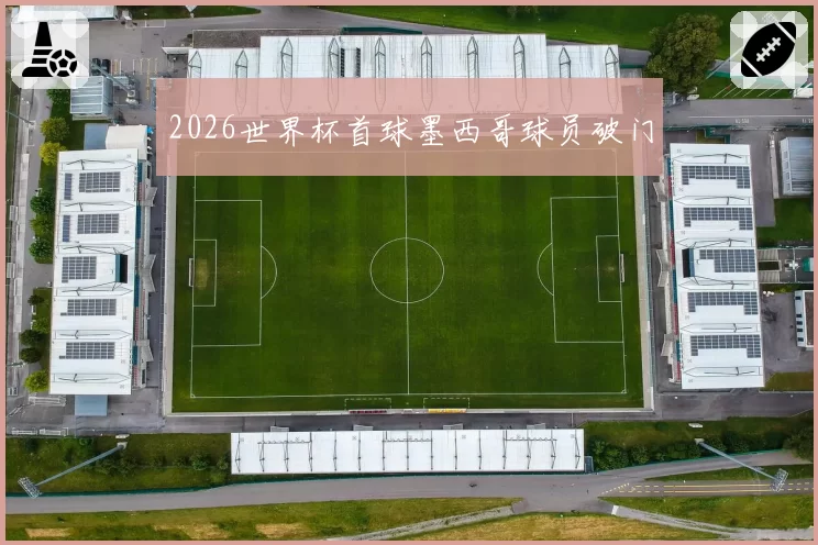 2026世界杯首球墨西哥球员破门