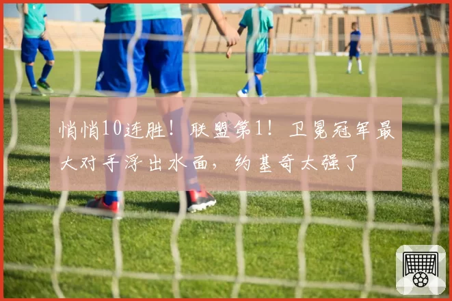 悄悄10连胜!联盟第1!卫冕冠军最大对手浮出水面,约基奇太强了